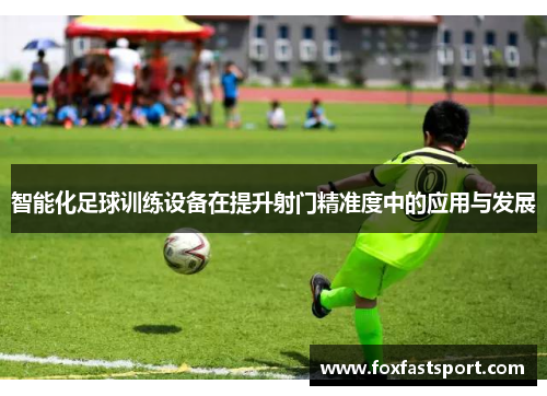 智能化足球训练设备在提升射门精准度中的应用与发展
